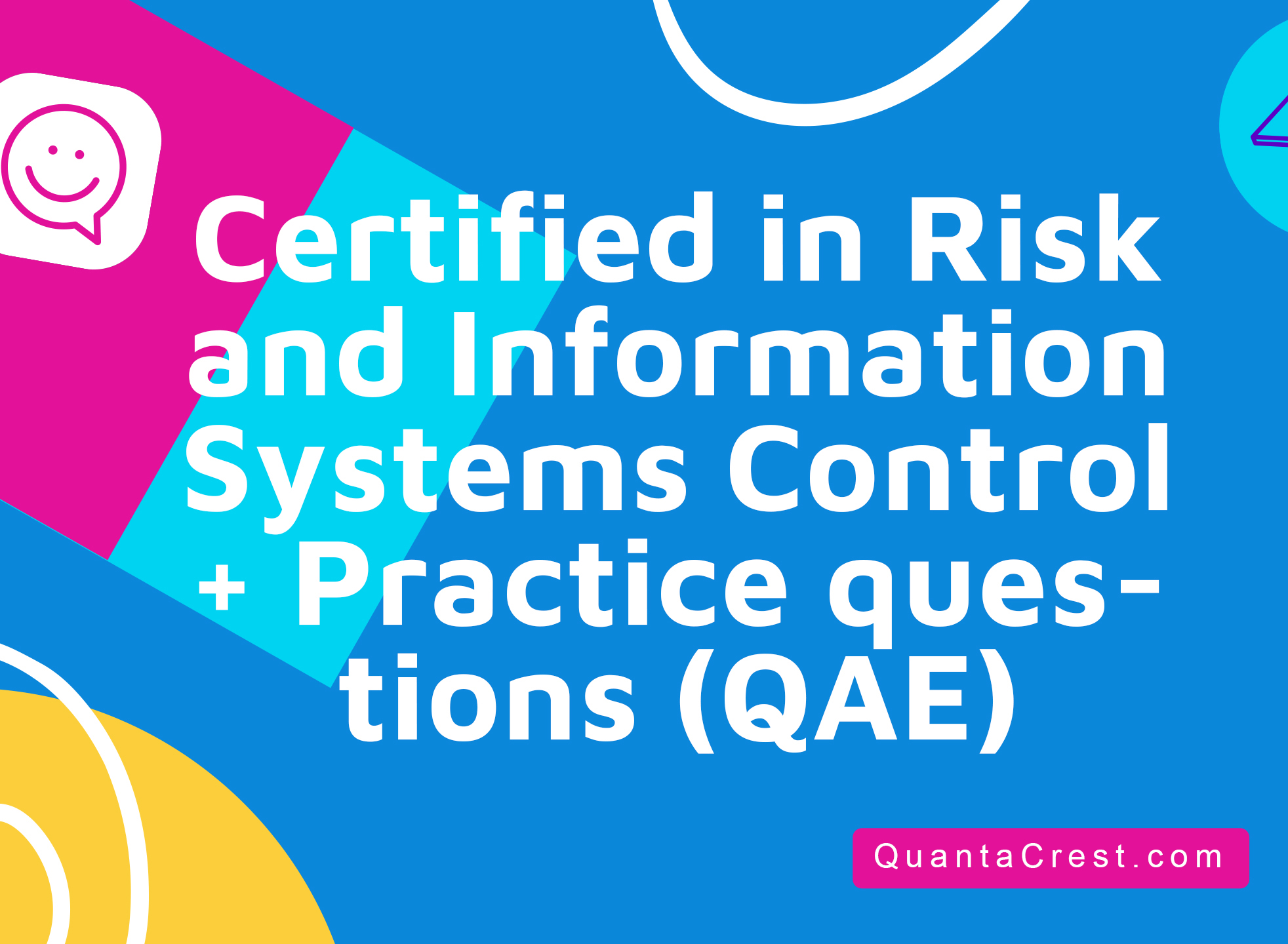 Certified in Risk and Information Systems Control + Practice questions (QAE)